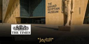 "التايمز": المتحف المصري الكبير إحدى عجائب الدنيا الجديدة