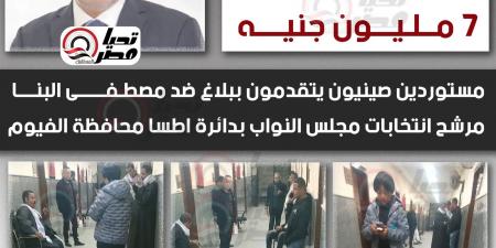 من الصين لـ الفيوم: «عايزين فلوسنا ٧ مليون جنيه»:..مستوردون صينيون يتقدمون ببلاغ ضد مصطفى البنا مرشح انتخابات مجلس النواب بدائرة اطسا محافظة الفيوم