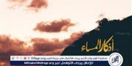 أذكار مساء الجمعة.. سكينة للقلب وتجديد للإيمان مع ختام اليوم المبارك