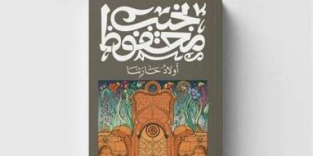 أولاد حارتنا.. القصة الكاملة لأزمة رواية نجيب محفوظ
