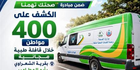 ضمن مبادرة "صحتك تهمنا".. الكشف على 400 مواطن بقرية الشعراوي بأبوالمطامير
