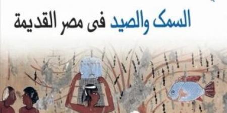 السمك والصيد فى مصر القديمة.. إصدار جديد بالقومى للترجمة