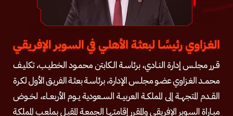 السوبر الإفريقى.. الأهلى يكلف الغزاوى ببعثة الفريق المتوجهة للسعودية