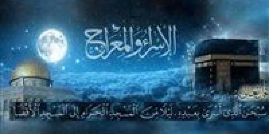 الإسراء والمعراج.. تعرف على أبرز الأحداث التي وقعت في الليلة المباركة