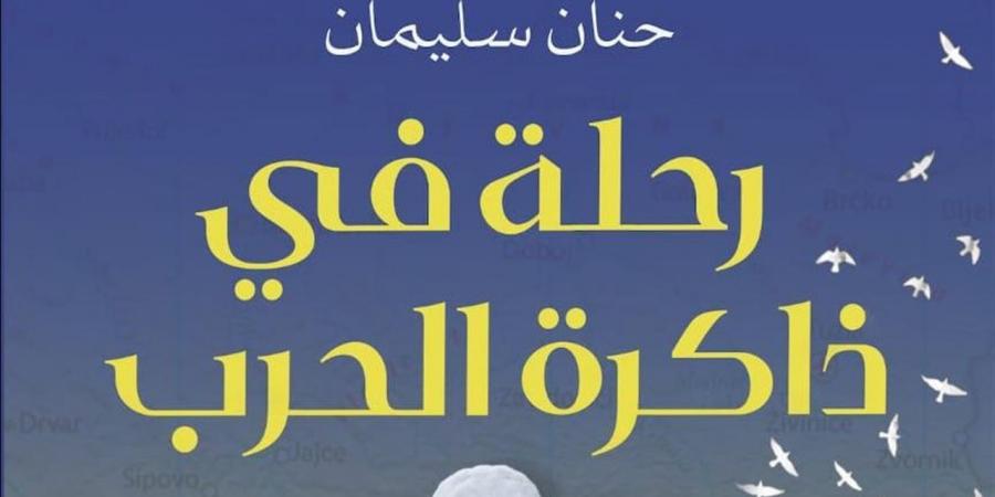 "رحلة في ذاكرة الحرب.. البوسنة والهرسك" جديد الكاتبة حنان سليمان