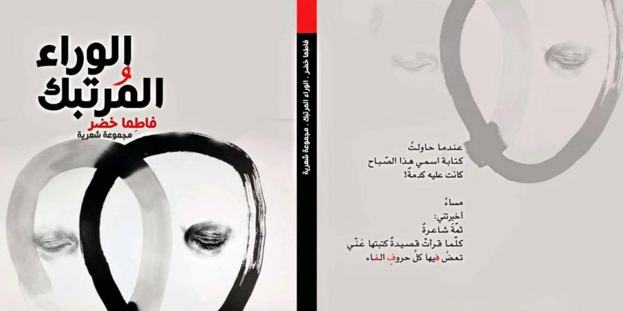 سامح قاسم يكتب: من الالتحام إلى الندبة.. مسار العاطفة فى "الوراء المرتبك" لفاطما خضر