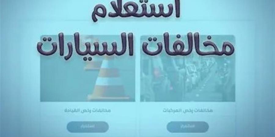 الاستعلام عن مخالفات المرور برقم اللوحة 2026.. خطوات سريعة لتفادي الغرامات المتأخرة
