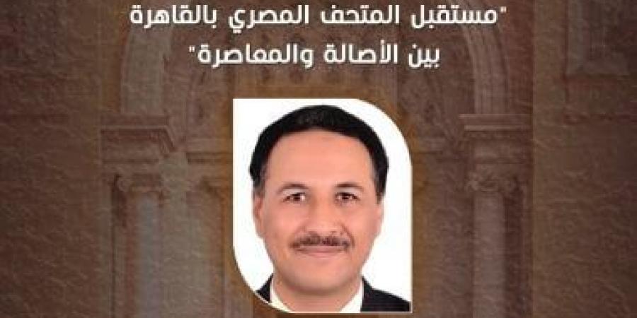 مستقبل المتحف المصرى ندوة بقصر الأمير طاز.. الثلاثاء