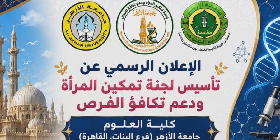 "علوم بنات الأزهر" تعلن إطلاق "لجنة تمكين المرأة ودعم تكافؤ الفرص" رسميًا