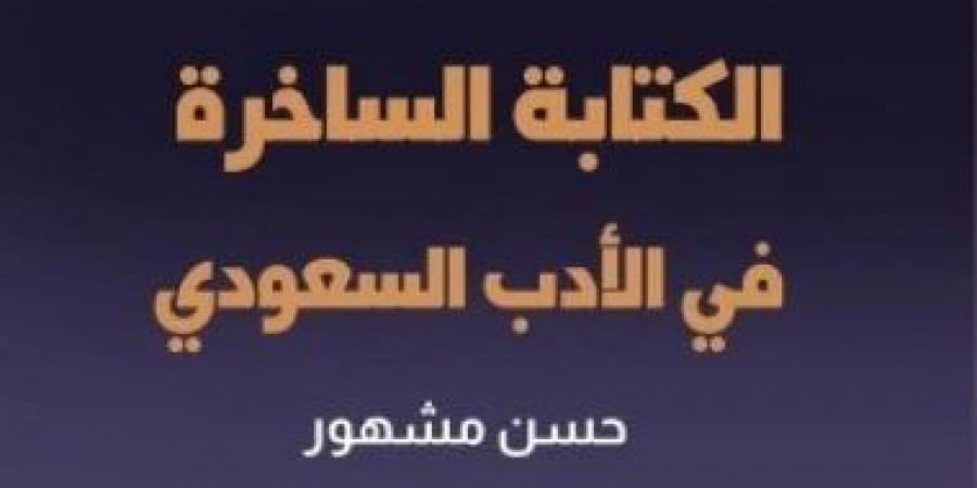 صدور كتاب «الكتابة الساخرة فى الأدب السعودى» للدكتور حسن مشهور