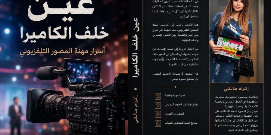 «عين خلف الكاميرا».. إكرام مالكي توثق أسرار مهنة المصور التليفزيوني