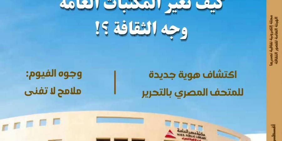 كيف تغير المكتبات العامة وجه الثقافة؟.. فى عدد «مصر المحروسة» الجديد