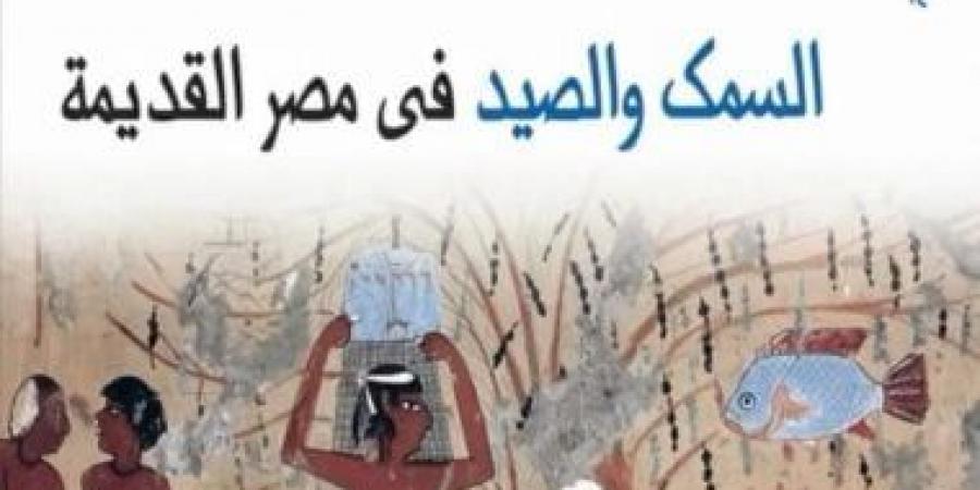 السمك والصيد فى مصر القديمة.. إصدار جديد بالقومى للترجمة