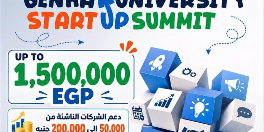 جامعة بنها تطلق "قمة الشركات الناشئة" لتحويل الابتكارات والبحوث إلى مشروعات استثمارية