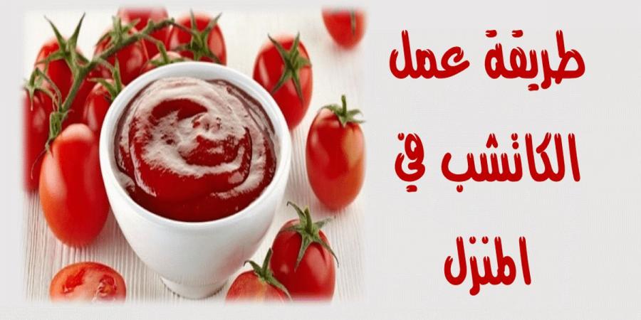 طريقة عمل الكاتشب في البيت بطعم شهي وقوام مضبوط
