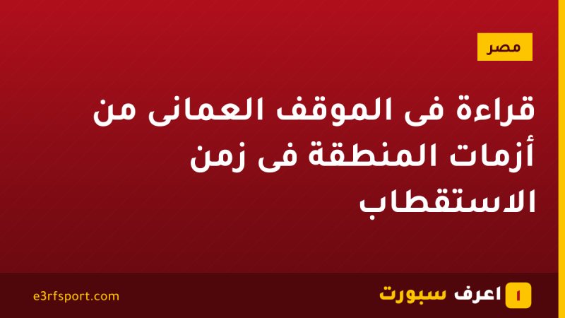 قراءة فى الموقف العُمانى من أزمات المنطقة فى زمن الاستقطاب