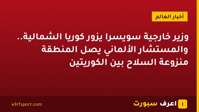 وزير خارجية سويسرا يزور كوريا الشمالية.. والمستشار الألماني يصل المنطقة منزوعة السلاح بين الكوريتين