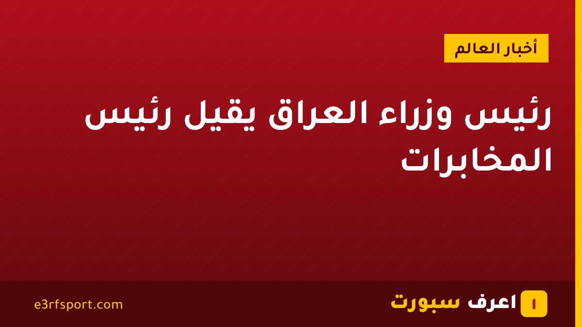 رئيس وزراء العراق يقيل رئيس المخابرات