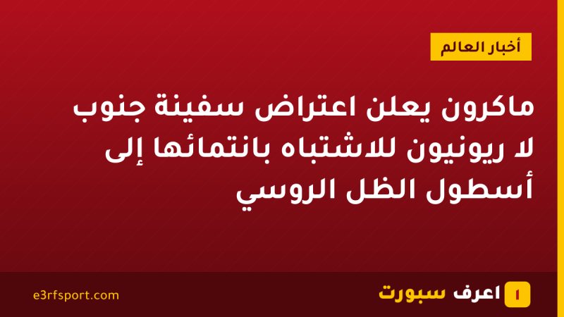 ماكرون يعلن اعتراض سفينة جنوب لا ريونيون للاشتباه بانتمائها إلى أسطول الظل الروسي