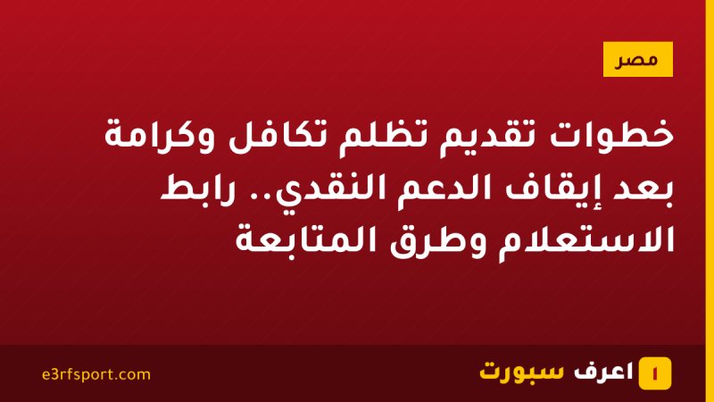 خطوات تقديم تظلم تكافل وكرامة بعد إيقاف الدعم النقدي.. رابط الاستعلام وطرق المتابعة