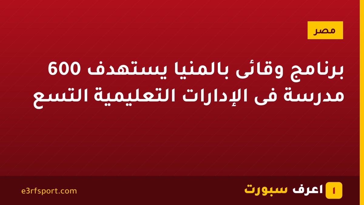 برنامج وقائى بالمنيا يستهدف 600 مدرسة فى الإدارات التعليمية التسع