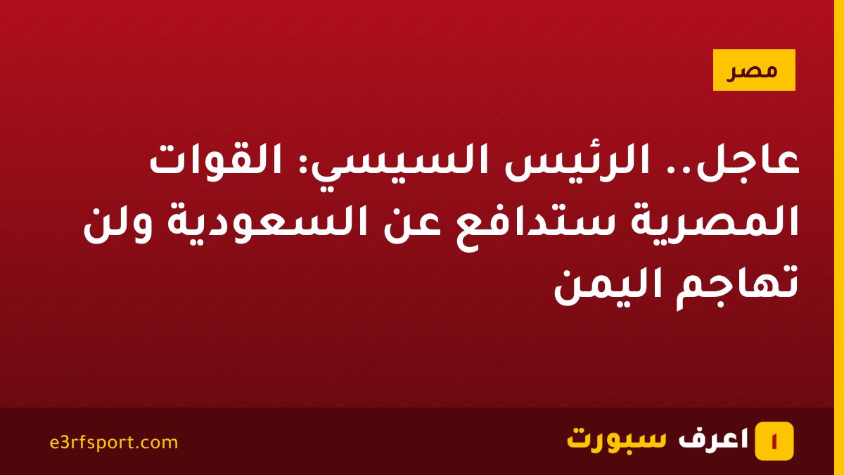 عاجل.. الرئيس السيسي: القوات المصرية ستدافع عن السعودية ولن تهاجم اليمن