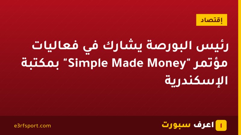 رئيس البورصة يشارك في فعاليات مؤتمر "Money Made Simple" بمكتبة الإسكندرية