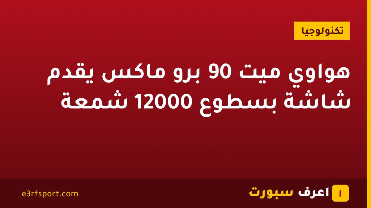هواوي ميت 90 برو ماكس يقدم شاشة بسطوع 12000 شمعة