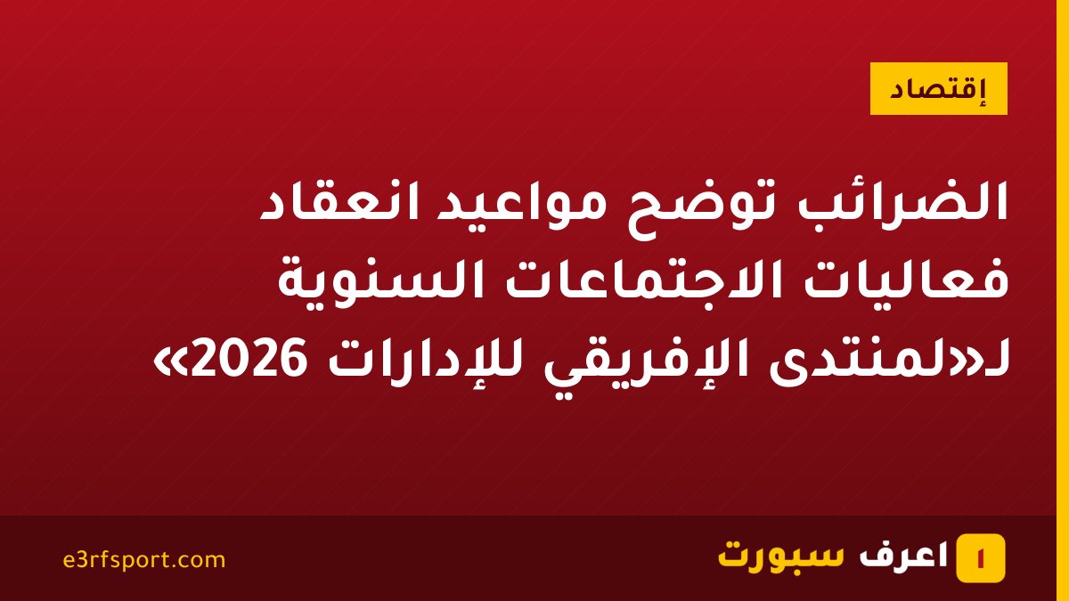الضرائب توضح مواعيد انعقاد فعاليات الاجتماعات السنوية لـ«لمنتدى الإفريقي للإدارات 2026»
