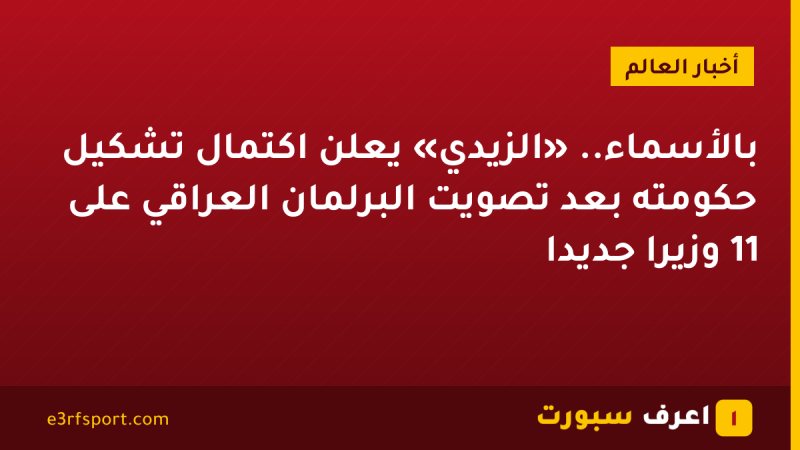 بالأسماء.. «الزيدي» يعلن اكتمال تشكيل حكومته بعد تصويت البرلمان العراقي على 11 وزيرًا جديدًا